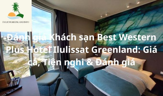 Đánh giá Khách sạn Best Western Plus Hotel Ilulissat Greenland: Giá cả, Tiện nghi & Đánh giá