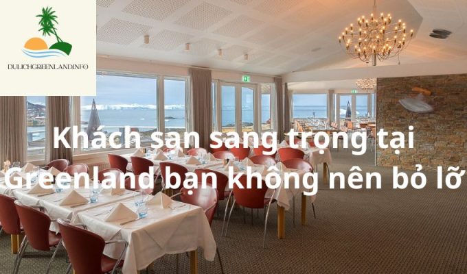 Khách sạn sang trọng tại Greenland bạn không nên bỏ lỡ