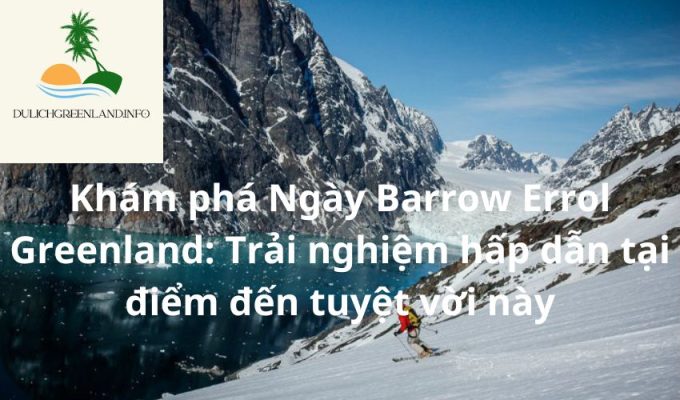 Khám phá Ngày Barrow Errol Greenland: Trải nghiệm hấp dẫn tại điểm đến tuyệt vời này