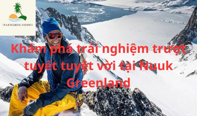 Khám phá trải nghiệm trượt tuyết tuyệt vời tại Nuuk Greenland