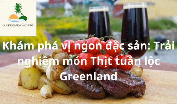 Khám phá vị ngon đặc sản: Trải nghiệm món Thịt tuần lộc Greenland