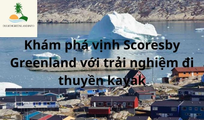 Khám phá vịnh Scoresby Greenland với trải nghiệm đi thuyền kayak