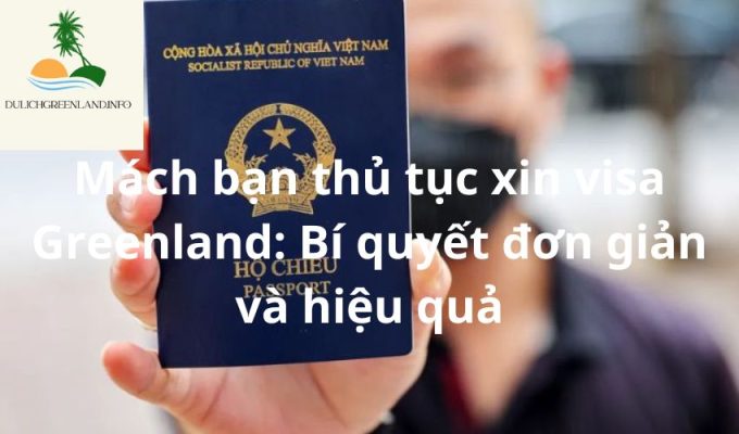 Mách bạn thủ tục xin visa Greenland: Bí quyết đơn giản và hiệu quả