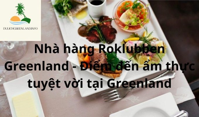 Nhà hàng Roklubben Greenland - Điểm đến ẩm thực tuyệt vời tại Greenland