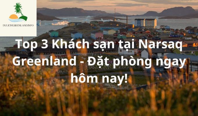 Top 3 Khách sạn tại Narsaq Greenland - Đặt phòng ngay hôm nay!