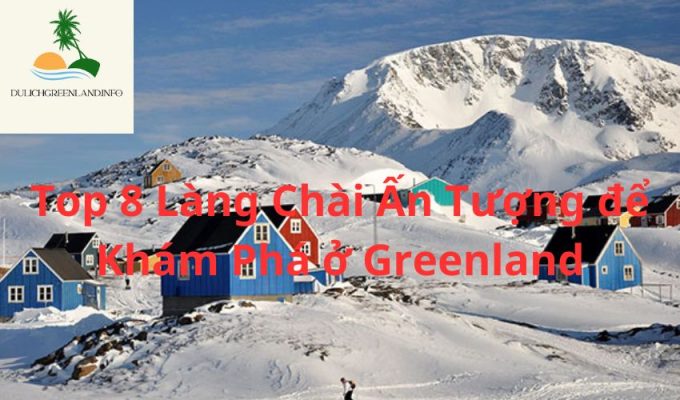 Top 8 Làng Chài Ấn Tượng để Khám Phá ở Greenland